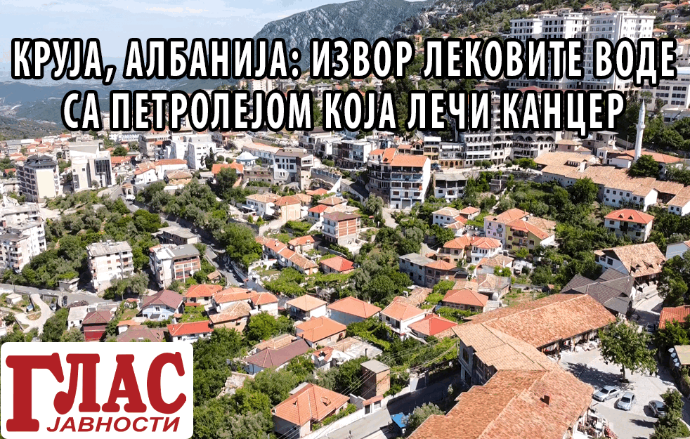 <span style='color:red;'><b>KRUJA</b></span>, ALBANIJA: IZVOR LEKOVITE VODE SA PETROLEJOM KOJA LEČI KANCER